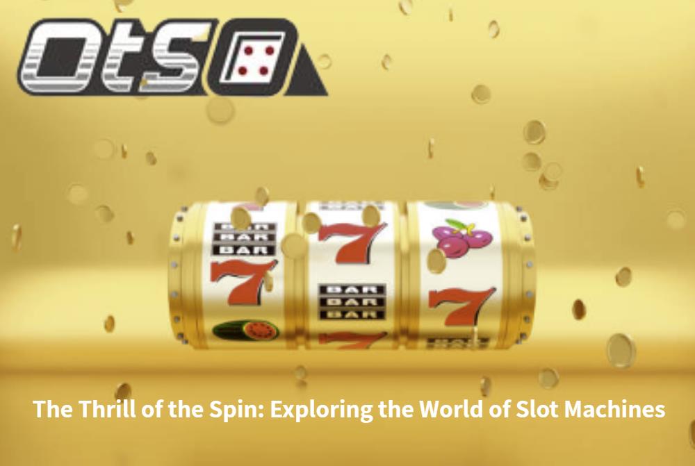 The Thrill of the Spin: Exploring the World of Slot Machines